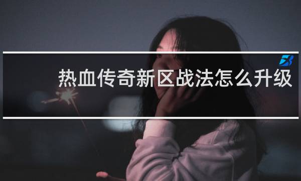 热血传奇新区战法怎么升级
