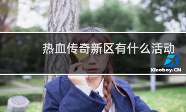 热血传奇新区有什么活动