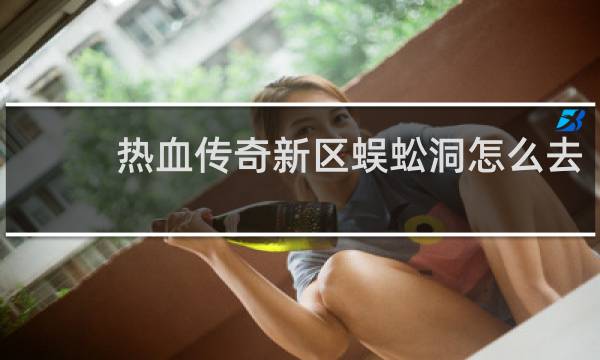热血传奇新区蜈蚣洞怎么去