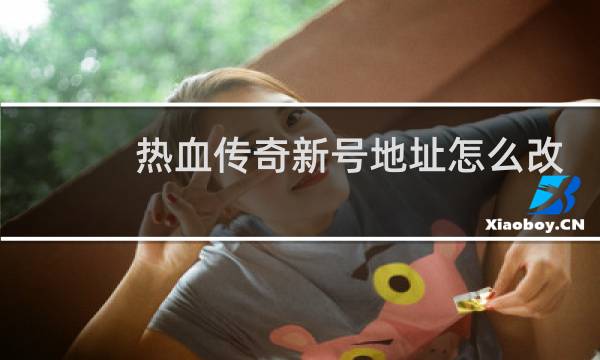 热血传奇新号地址怎么改
