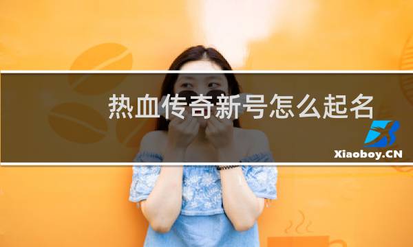 热血传奇新号怎么起名