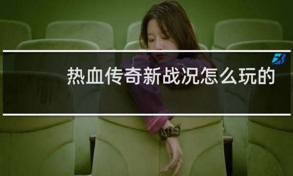热血传奇新战况怎么玩的