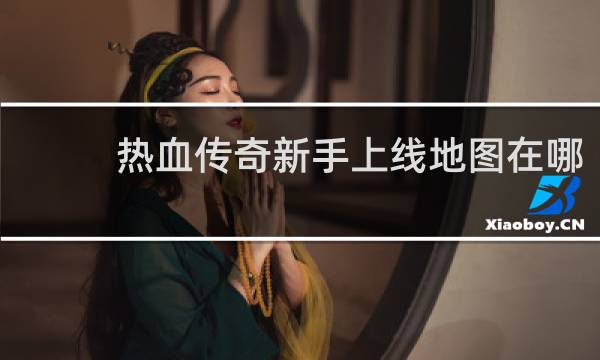 热血传奇新手上线地图在哪