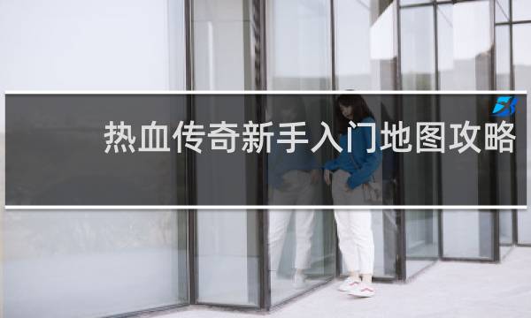 热血传奇新手入门地图攻略