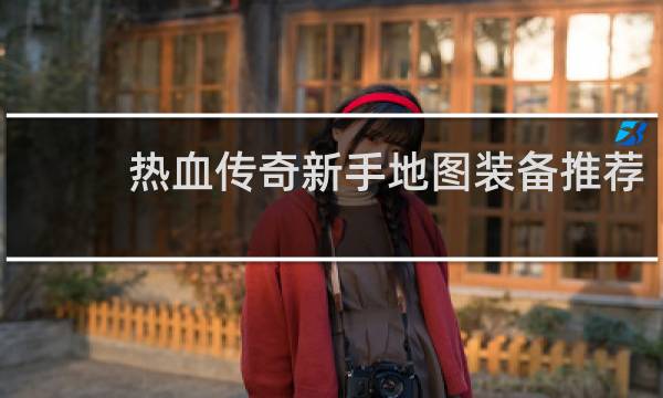 热血传奇新手地图装备推荐