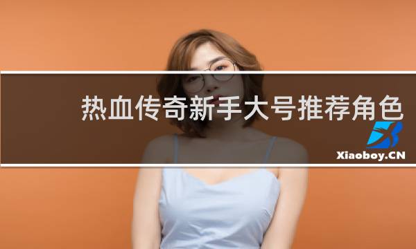 热血传奇新手大号推荐角色
