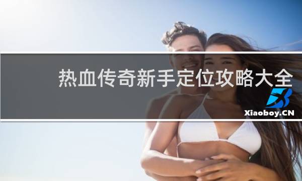 热血传奇新手定位攻略大全