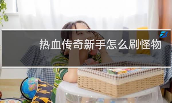 热血传奇新手怎么刷怪物