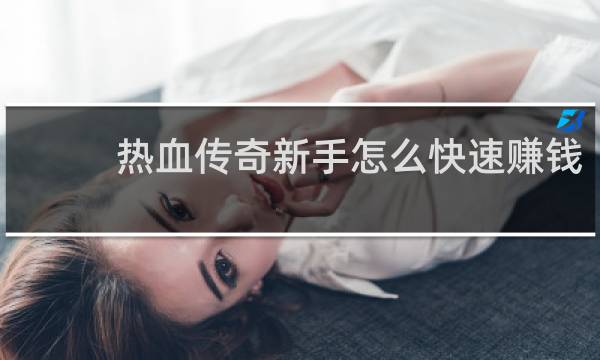 热血传奇新手怎么快速赚钱