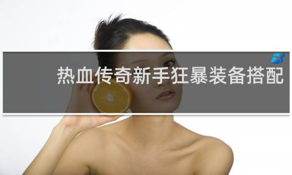 热血传奇新手狂暴装备搭配
