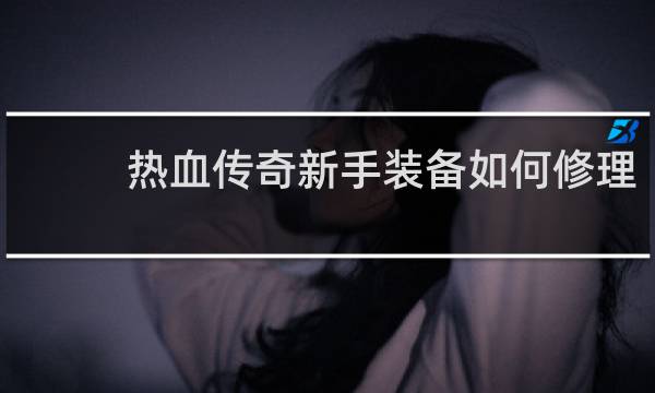 热血传奇新手装备如何修理