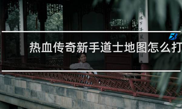 热血传奇新手道士地图怎么打