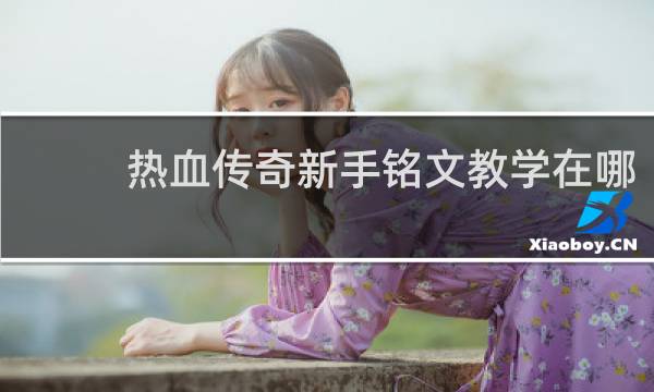 热血传奇新手铭文教学在哪