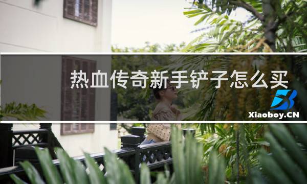 热血传奇新手铲子怎么买