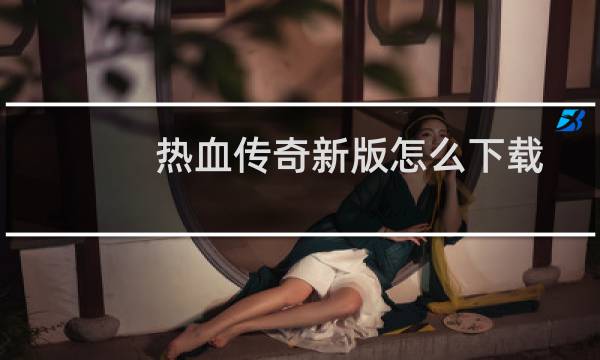 热血传奇新版怎么下载