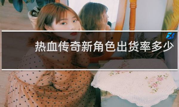 热血传奇新角色出货率多少