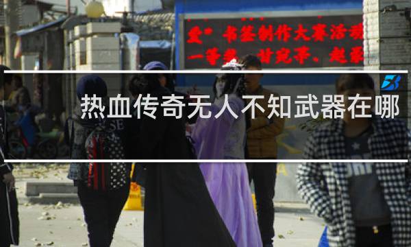热血传奇无人不知武器在哪