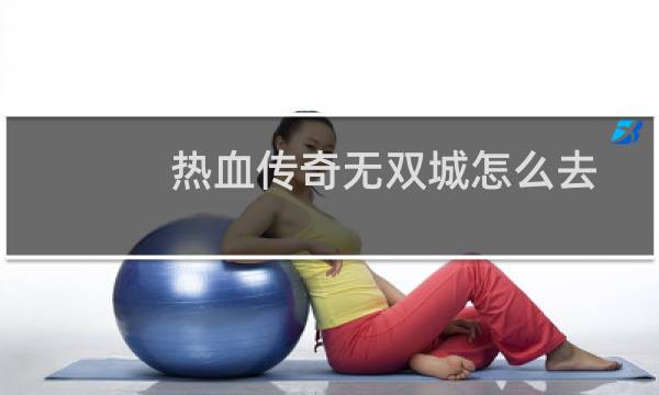 热血传奇无双城怎么去