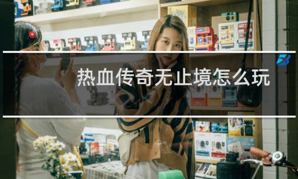 热血传奇无止境怎么玩