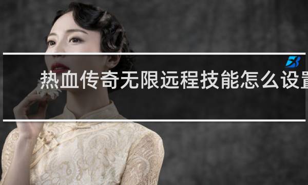 热血传奇无限远程技能怎么设置