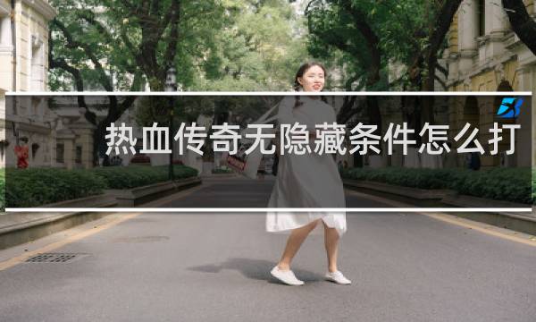 热血传奇无隐藏条件怎么打