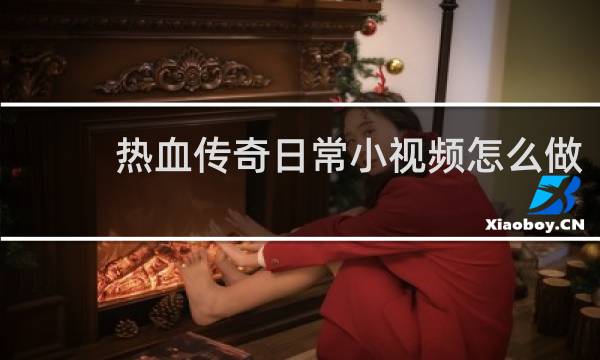 热血传奇日常小视频怎么做