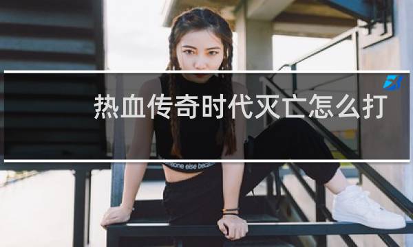 热血传奇时代灭亡怎么打