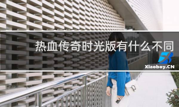 热血传奇时光版有什么不同