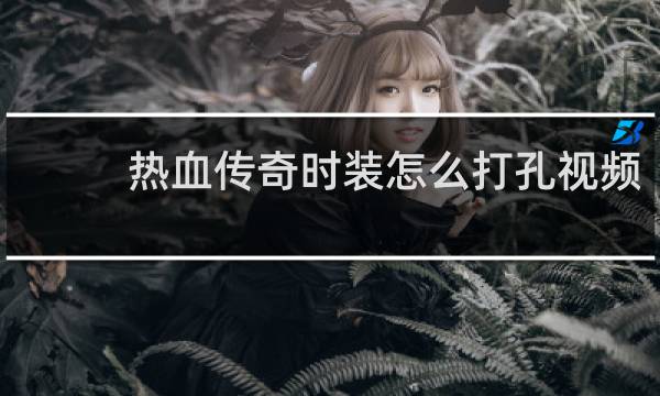 热血传奇时装怎么打孔视频