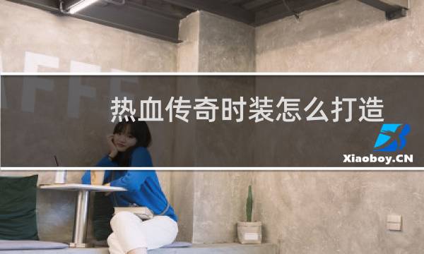 热血传奇时装怎么打造