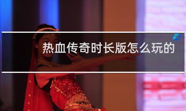 热血传奇时长版怎么玩的