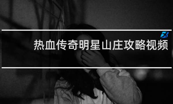 热血传奇明星山庄攻略视频