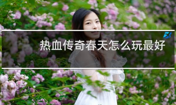 热血传奇春天怎么玩最好