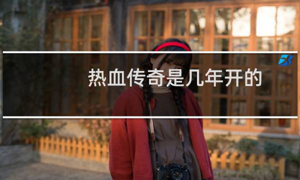 热血传奇是几年开的