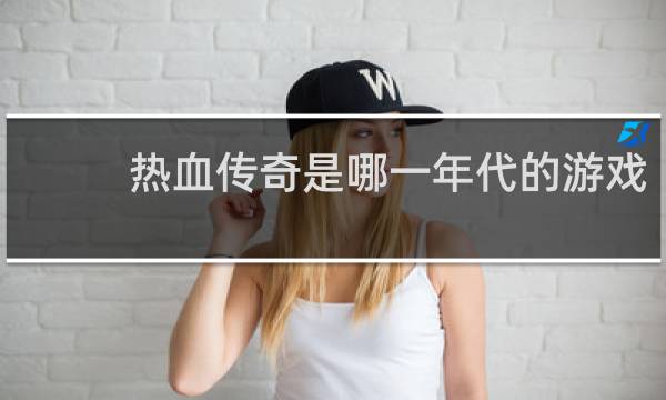 热血传奇是哪一年代的游戏