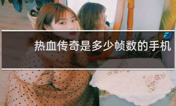 热血传奇是多少帧数的手机