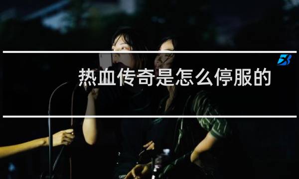 热血传奇是怎么停服的