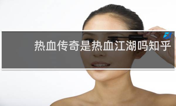 热血传奇是热血江湖吗知乎