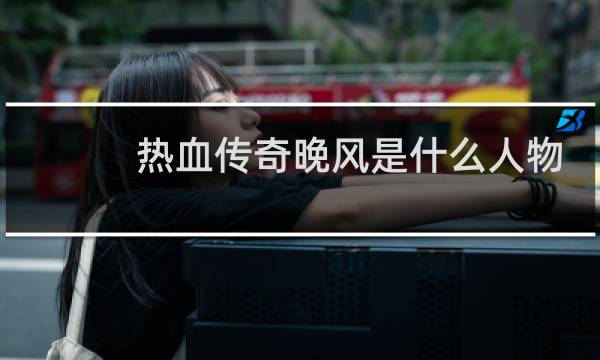 热血传奇晚风是什么人物