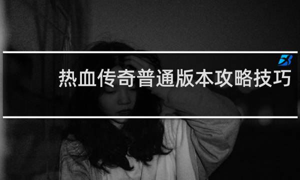热血传奇普通版本攻略技巧