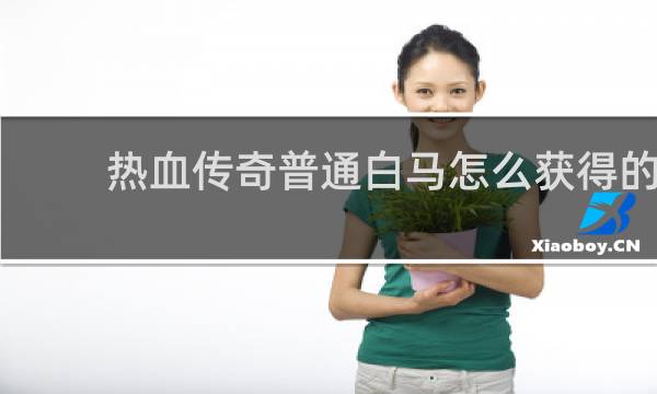 热血传奇普通白马怎么获得的