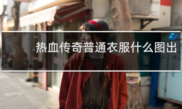 热血传奇普通衣服什么图出