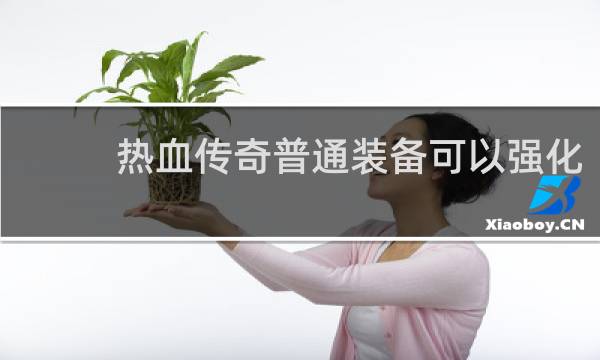 热血传奇普通装备可以强化