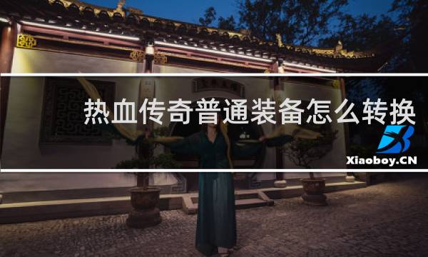 热血传奇普通装备怎么转换