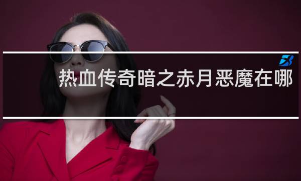 热血传奇暗之赤月恶魔在哪