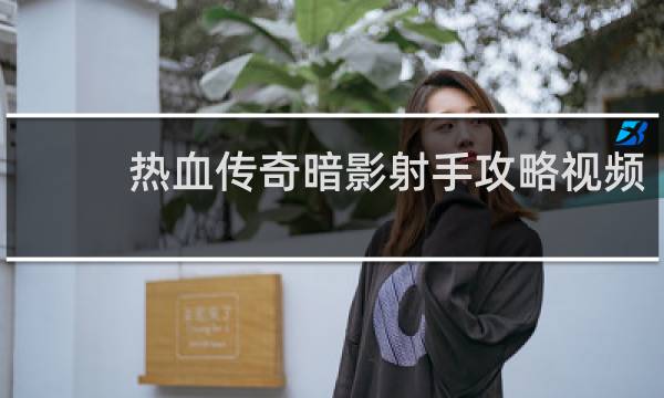 热血传奇暗影射手攻略视频