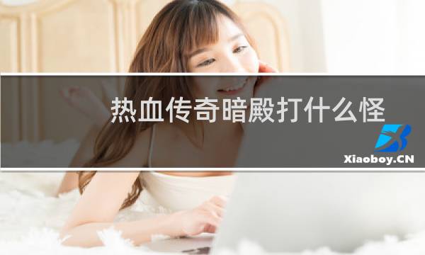 热血传奇暗殿打什么怪