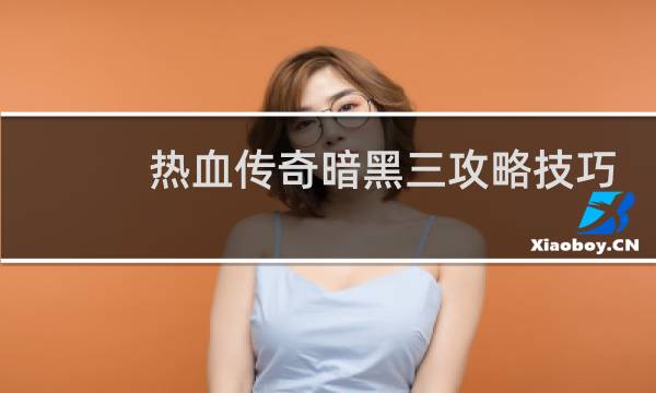 热血传奇暗黑三攻略技巧