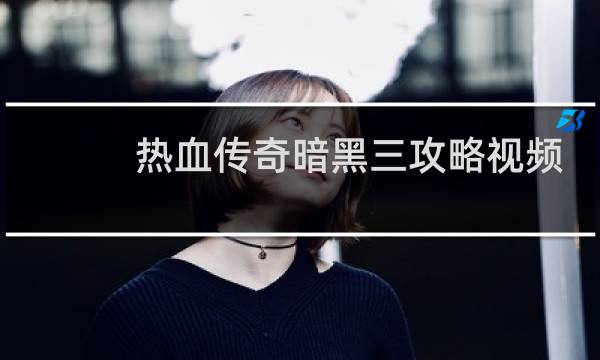 热血传奇暗黑三攻略视频