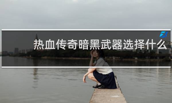热血传奇暗黑武器选择什么